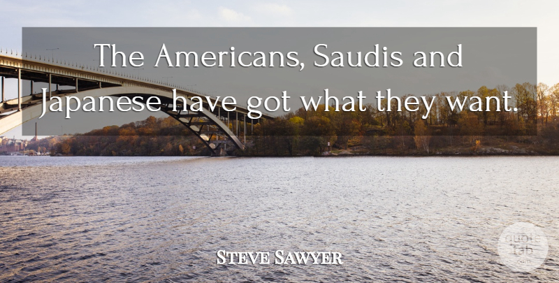 Steve Sawyer Quote About Japanese: The Americans Saudis And Japanese...