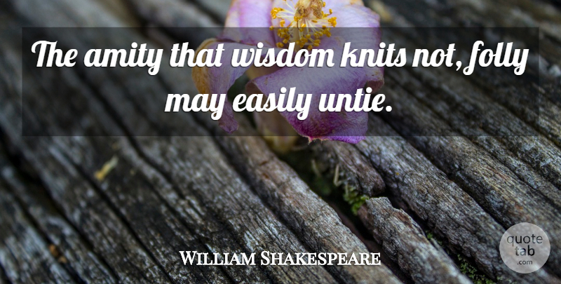 William Shakespeare Quote About Stupidity, May, Folly: The Amity That Wisdom Knits...
