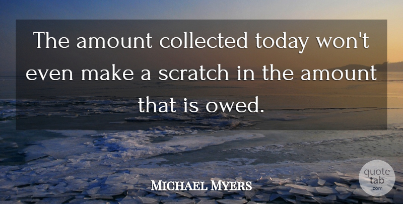 Michael Myers Quote About Amount, Collected, Scratch, Today: The Amount Collected Today Wont...