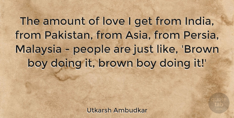 Utkarsh Ambudkar Quote About Amount, Brown, Love, Malaysia, People: The Amount Of Love I...