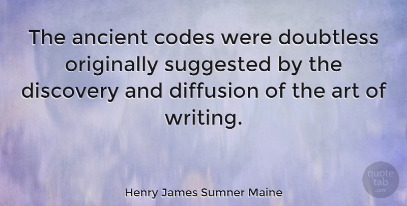 Henry James Sumner Maine Quote About Art, Writing, Discovery: The Ancient Codes Were Doubtless...
