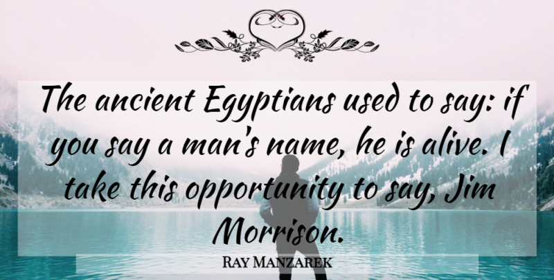 Ray Manzarek Quote About Opportunity, Men, Names: The Ancient Egyptians Used To...