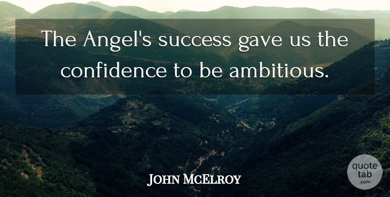 John McElroy Quote About Confidence, Gave, Success: The Angels Success Gave Us...