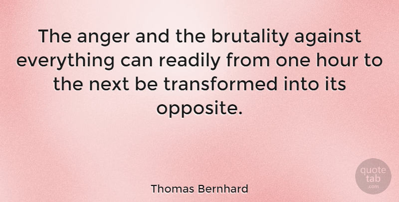Thomas Bernhard Quote About Opposites, Next, Brutality: The Anger And The Brutality...