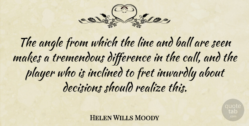 Helen Wills Moody Quote About Angle, Fret, Inclined, Inwardly, Line: The Angle From Which The...