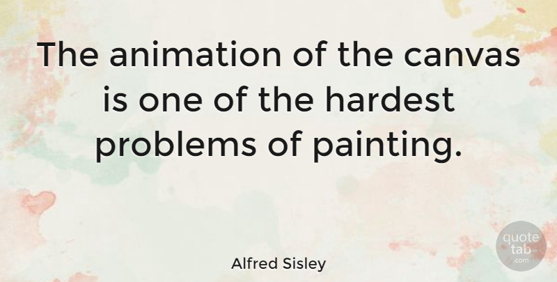 Alfred Sisley Quote About Painting, Canvas, Problem: The Animation Of The Canvas...