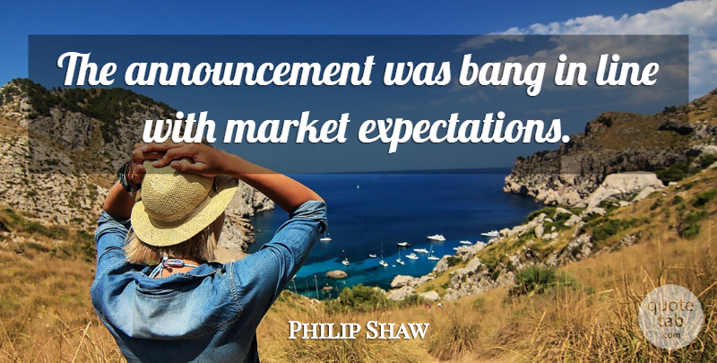 Philip Shaw Quote About Bang, Line, Market: The Announcement Was Bang In...