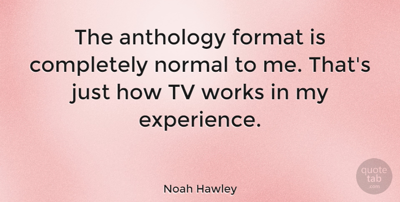 Noah Hawley Quote About Anthology, Experience, Format, Works: The Anthology Format Is Completely...