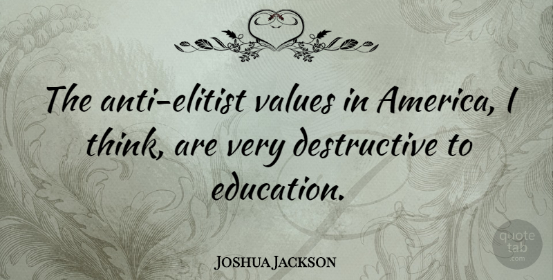 Joshua Jackson Quote About Thinking, America, Elitist: The Anti Elitist Values In...