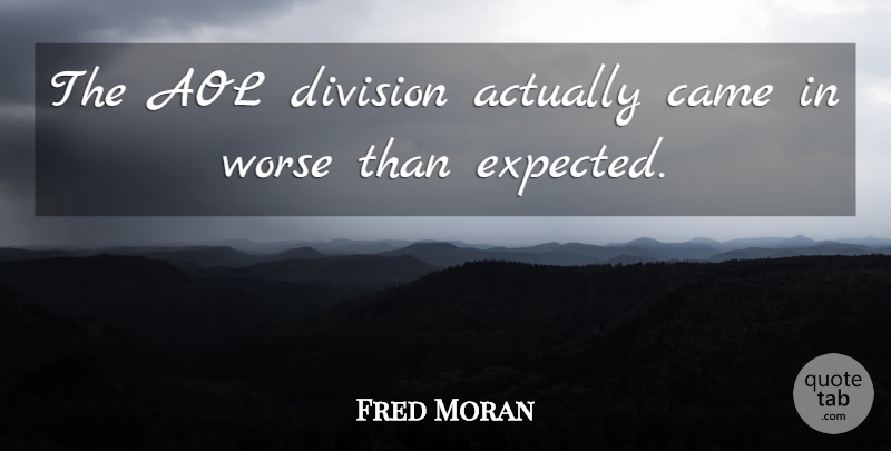Fred Moran Quote About Aol, Came, Division, Worse: The Aol Division Actually Came...