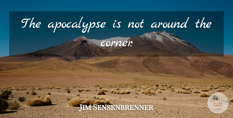 Jim Sensenbrenner Quote About Apocalypse, Around The Corner, Corners: The Apocalypse Is Not Around...