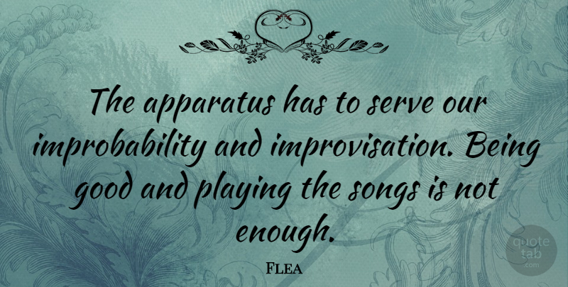Flea Quote About Apparatus, Good, Playing: The Apparatus Has To Serve...
