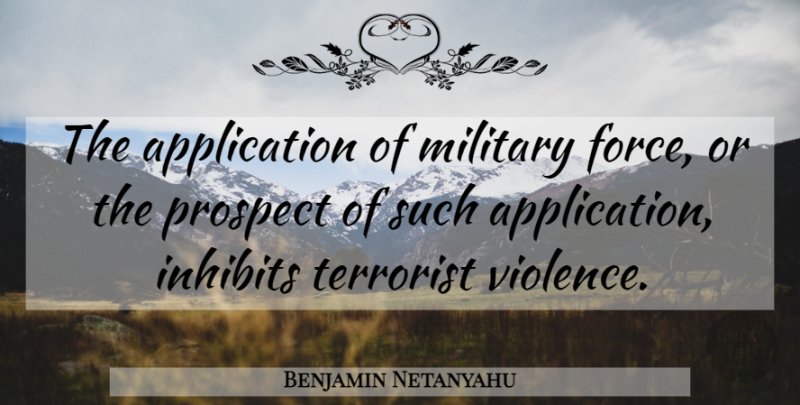 Benjamin Netanyahu Quote About Military, Violence, Force: The Application Of Military Force...