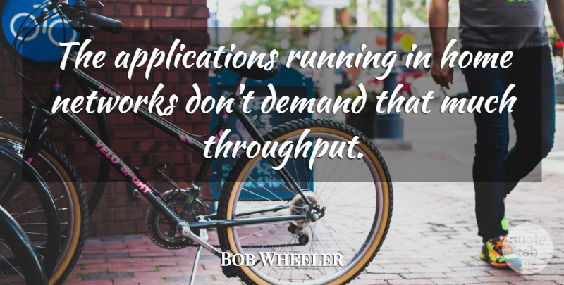 Bob Wheeler Quote About Demand, Home, Networks, Running: The Applications Running In Home...