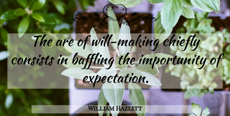 William Hazlitt Quote About Baffling, Chiefly, Consists, Expectation: The Are Of Will Making...