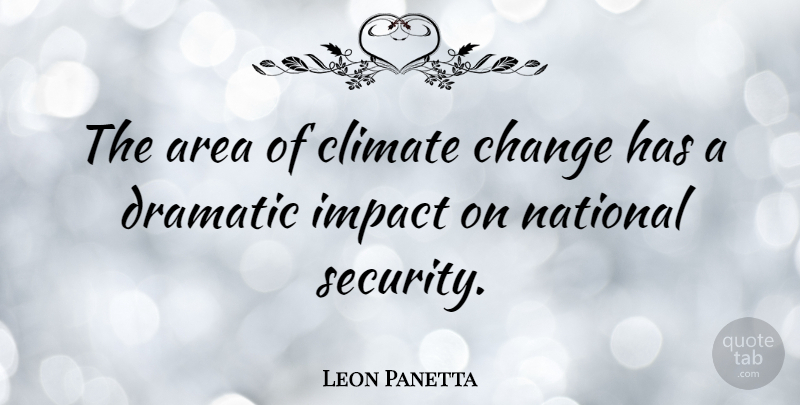 Leon Panetta Quote About Impact, Climate, Dramatic: The Area Of Climate Change...
