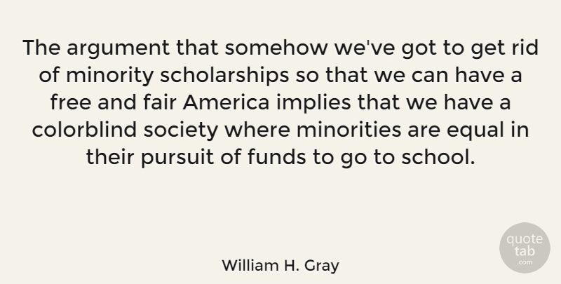 William H. Gray Quote About America, Colorblind, Equal, Fair, Funds: The Argument That Somehow Weve...
