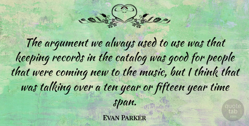 Evan Parker Quote About Thinking, Talking, Years: The Argument We Always Used...