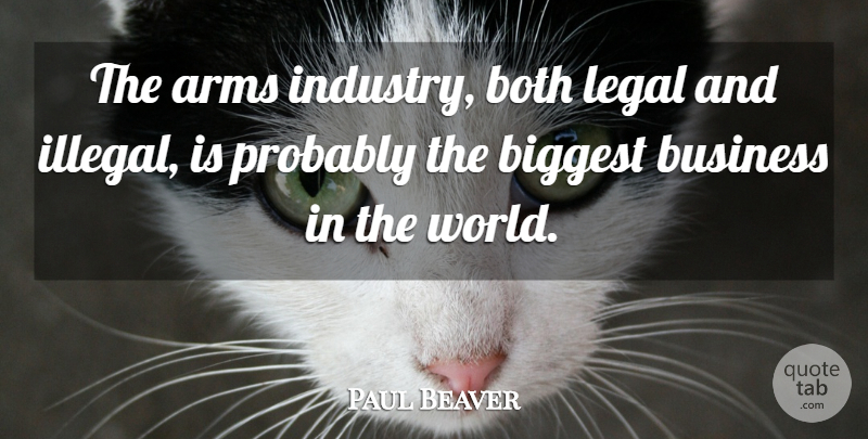 Paul Beaver Quote About Arms, Biggest, Both, Business, Legal: The Arms Industry Both Legal...