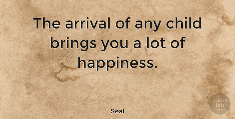 Seal Quote About Happiness, Children, Arrivals: The Arrival Of Any Child...
