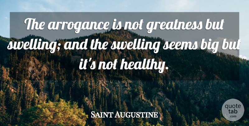 Saint Augustine Quote About Greatness, Healthy, Arrogance: The Arrogance Is Not Greatness...