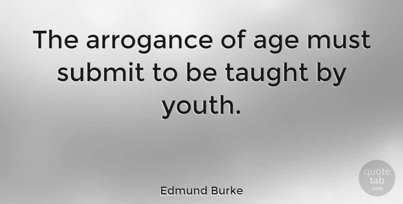 Edmund Burke Quote About Time, Arrogance Of Youth, Age: The Arrogance Of Age Must...