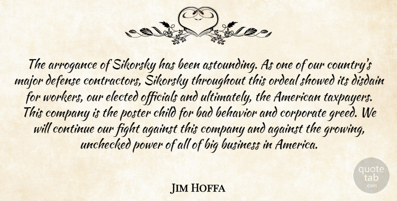 Jim Hoffa Quote About Against, Arrogance, Bad, Behavior, Business: The Arrogance Of Sikorsky Has...