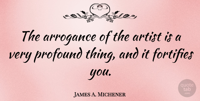 James A. Michener Quote About Artist, Profound, Arrogance: The Arrogance Of The Artist...