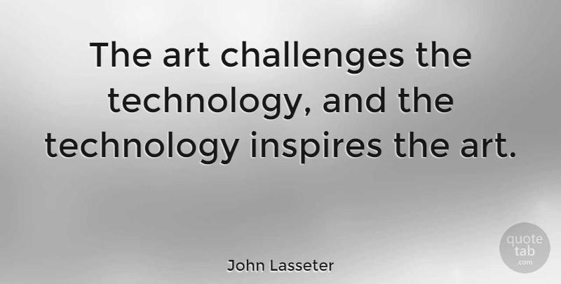 John Lasseter Quote About Art, Technology, Inspire: The Art Challenges The Technology...