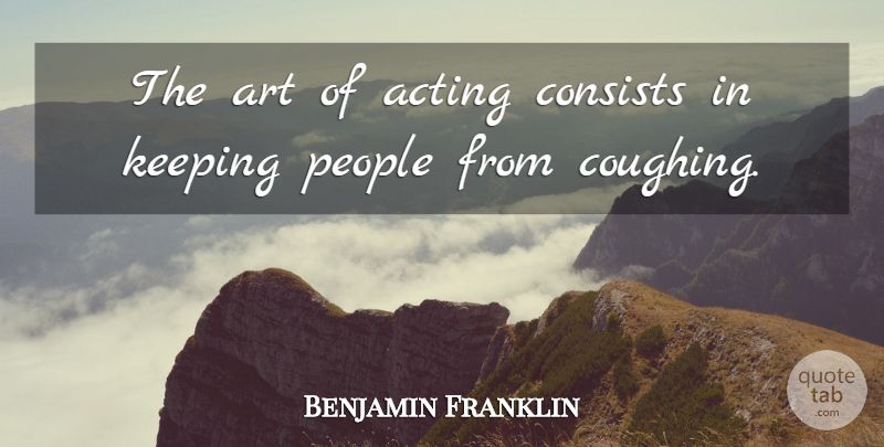 Benjamin Franklin Quote About Art, People, Acting: The Art Of Acting Consists...
