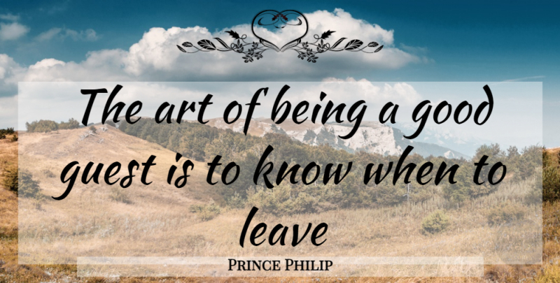 Prince Philip Quote About Art, Good, Guest, Leave: The Art Of Being A...