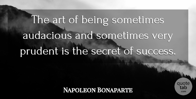 Napoleon Bonaparte Quote About Art, Secret, Prudent: The Art Of Being Sometimes...