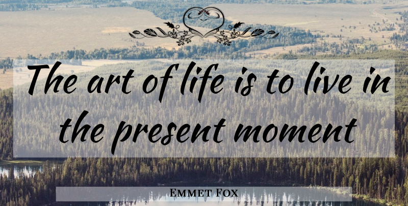 Emmet Fox Quote About Art, Life Is, Moments: The Art Of Life Is...