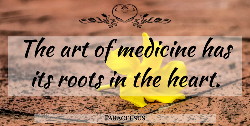 Paracelsus Quote About Art, Heart, Roots: The Art Of Medicine Has...