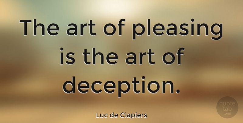 Luc de Clapiers Quote About Art, Hype, Deception: The Art Of Pleasing Is...