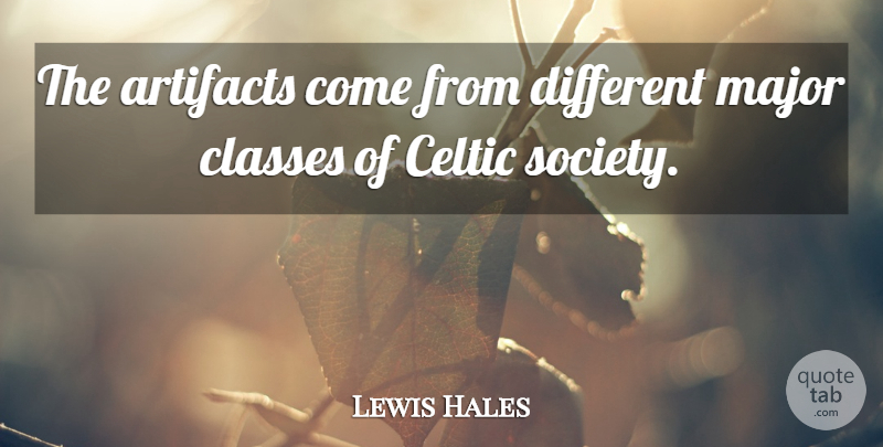 Lewis Hales Quote About Celtic, Classes, Major, Society: The Artifacts Come From Different...