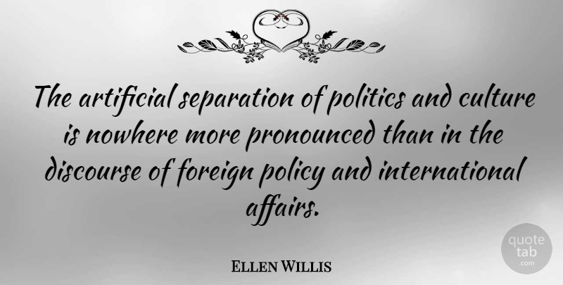 Ellen Willis Quote About Artificial, Discourse, Foreign, Nowhere, Politics: The Artificial Separation Of Politics...