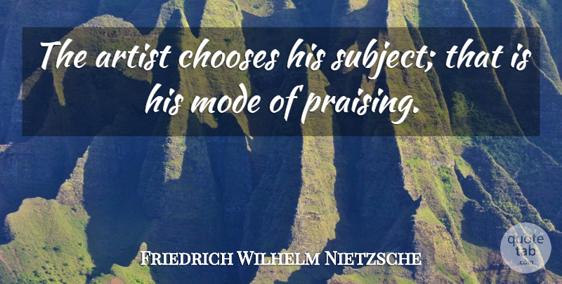 Friedrich Wilhelm Nietzsche Quote About Artist, Chooses, Mode: The Artist Chooses His Subject...