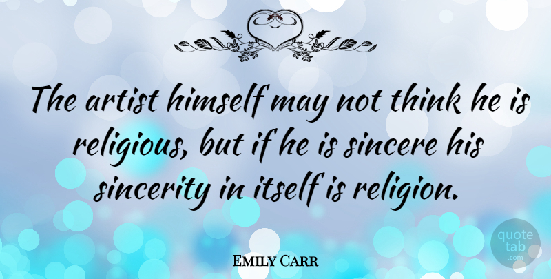 Emily Carr Quote About Religious, Thinking, Artist: The Artist Himself May Not...