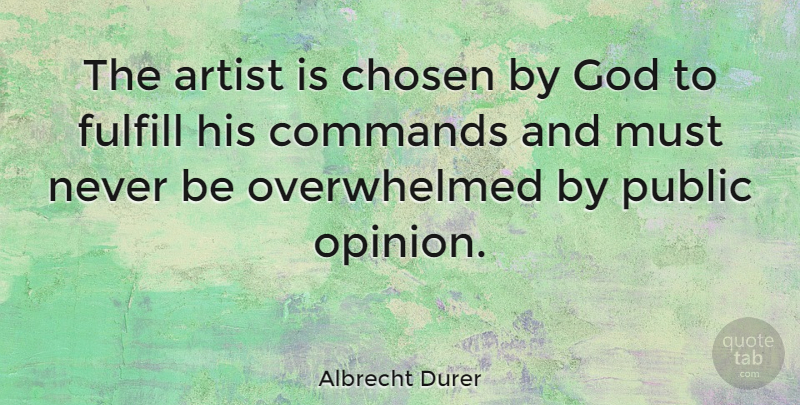 Albrecht Durer Quote About Artist, Public Opinion, Overwhelmed: The Artist Is Chosen By...