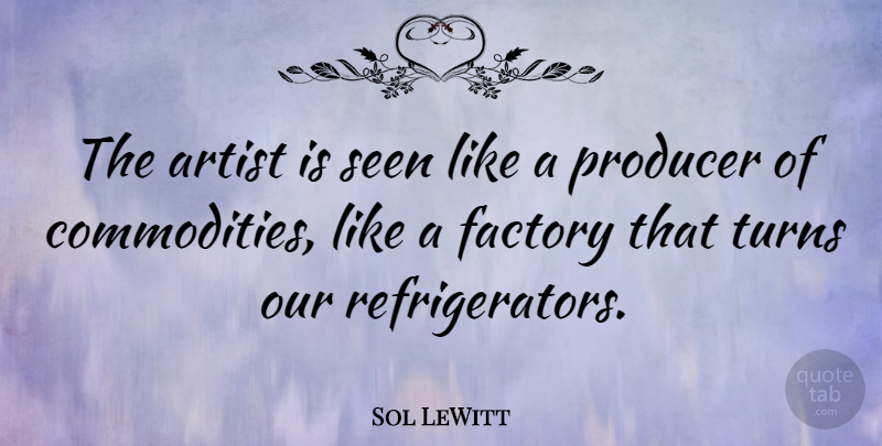 Sol LeWitt Quote About American Artist, Artist, Factory, Producer, Seen: The Artist Is Seen Like...