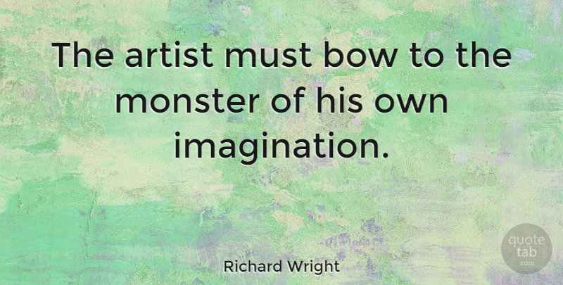 Richard Wright Quote About Art, Imagination, Bows: The Artist Must Bow To...
