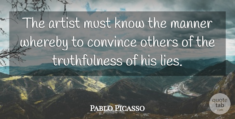 Pablo Picasso Quote About Lying, Artist, Truthfulness: The Artist Must Know The...