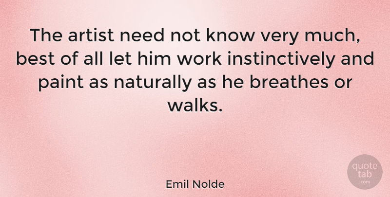 Emil Nolde Quote About Artist, Needs, Breathe: The Artist Need Not Know...