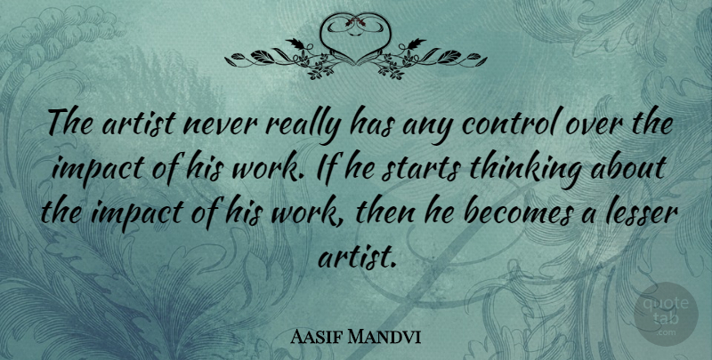 Aasif Mandvi Quote About Thinking, Artist, Impact: The Artist Never Really Has...
