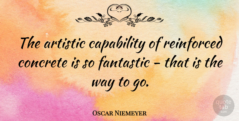 Oscar Niemeyer Quote About Way, Artistic, Fantastic: The Artistic Capability Of Reinforced...