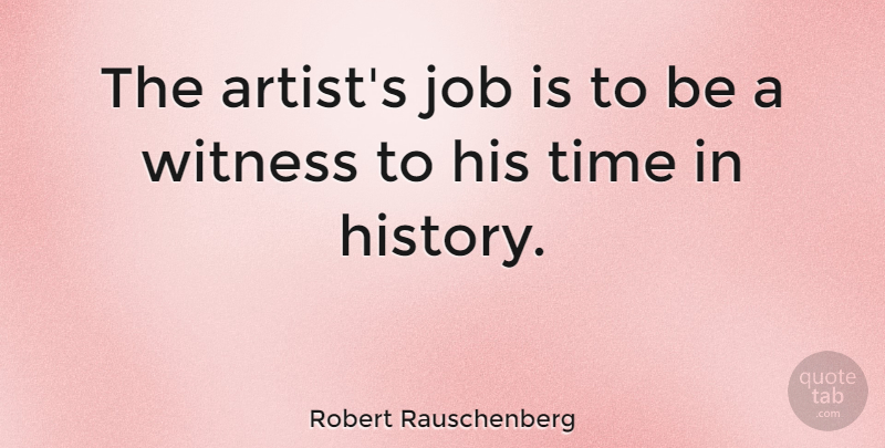 Robert Rauschenberg Quote About Jobs, Artist, History: The Artists Job Is To...