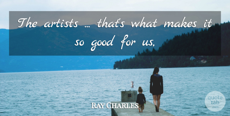 Ray Charles Quote About Artists, Good: The Artists Thats What Makes...