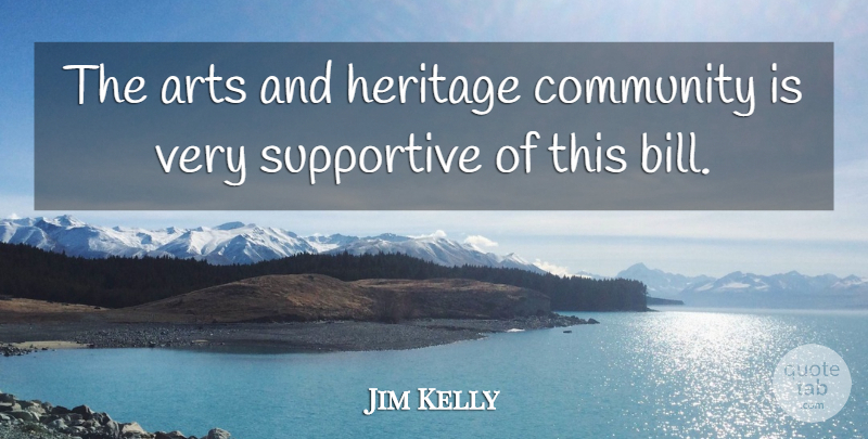 Jim Kelly Quote About Arts, Community, Heritage, Supportive: The Arts And Heritage Community...