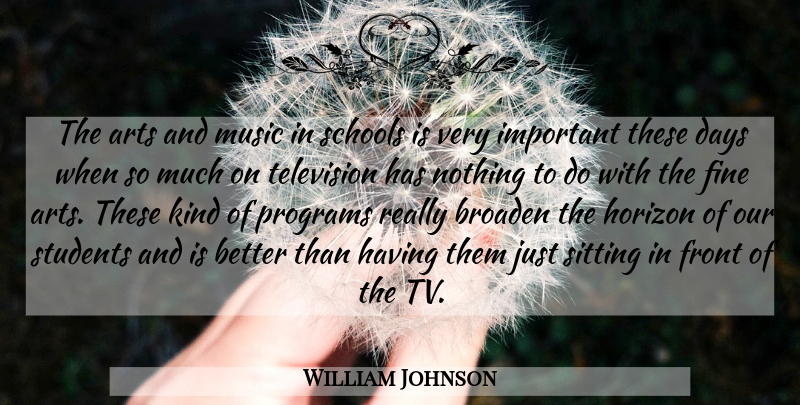 William Johnson Quote About Arts, Broaden, Days, Fine, Front: The Arts And Music In...